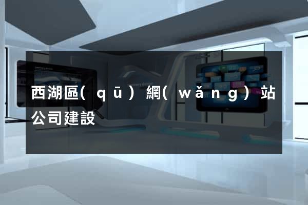 西湖區(qū)網(wǎng)站公司建設