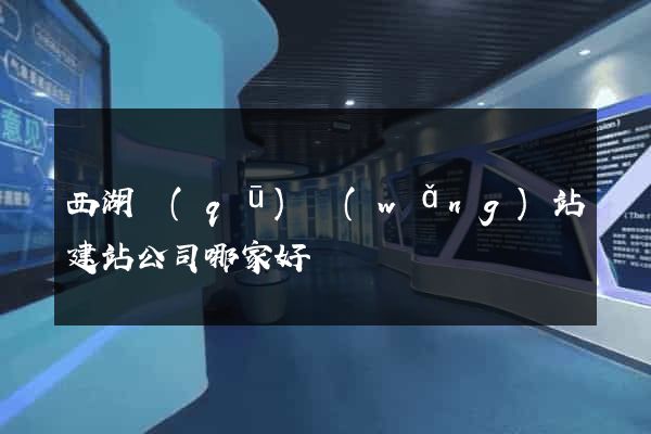 西湖區(qū)網(wǎng)站建站公司哪家好