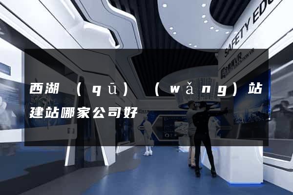 西湖區(qū)網(wǎng)站建站哪家公司好
