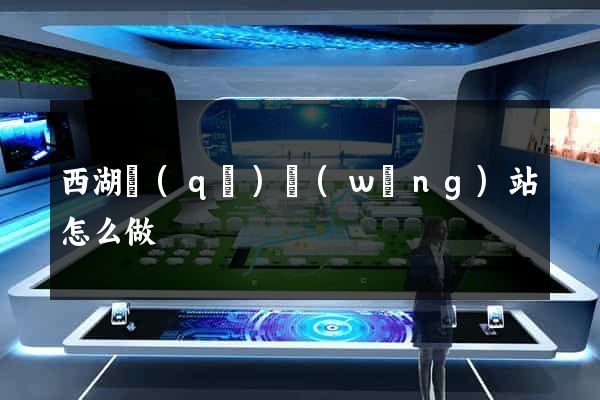 西湖區(qū)網(wǎng)站怎么做