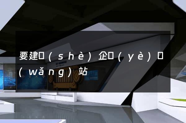 要建設(shè)企業(yè)網(wǎng)站