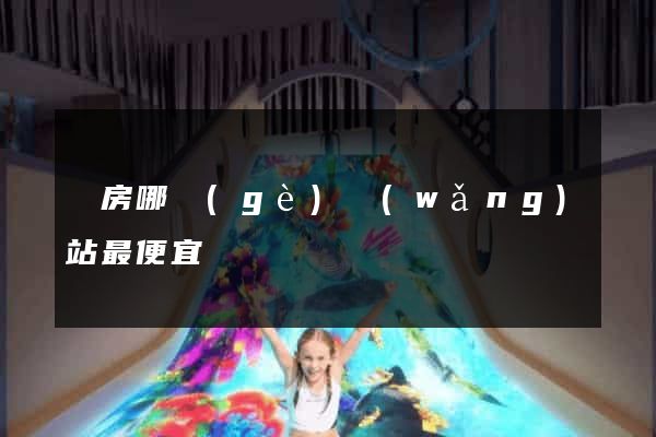 訂房哪個(gè)網(wǎng)站最便宜