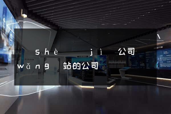 設(shè)計(jì)公司網(wǎng)站的公司