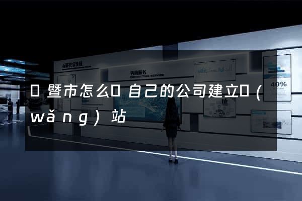 諸暨市怎么給自己的公司建立網(wǎng)站