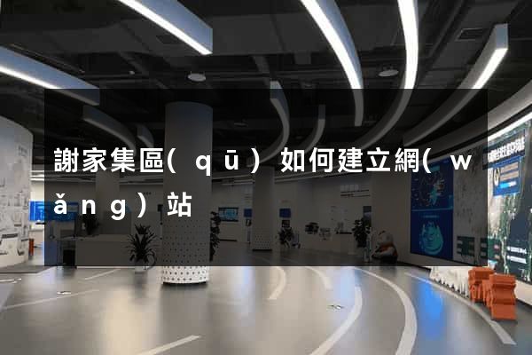 謝家集區(qū)如何建立網(wǎng)站