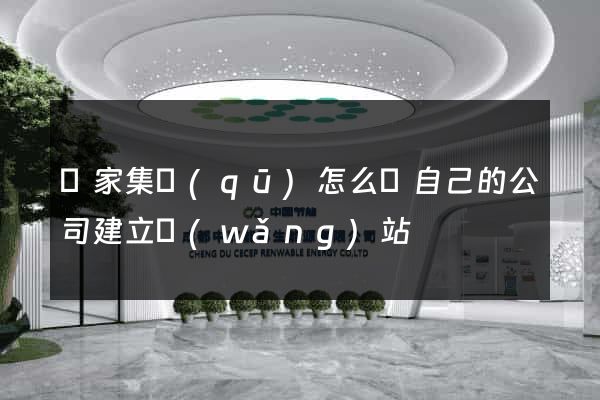 謝家集區(qū)怎么給自己的公司建立網(wǎng)站