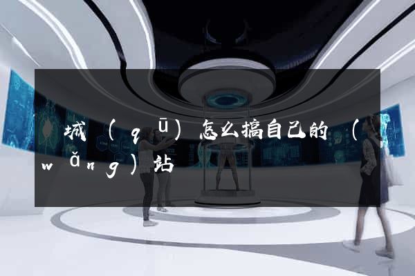 譙城區(qū)怎么搞自己的網(wǎng)站
