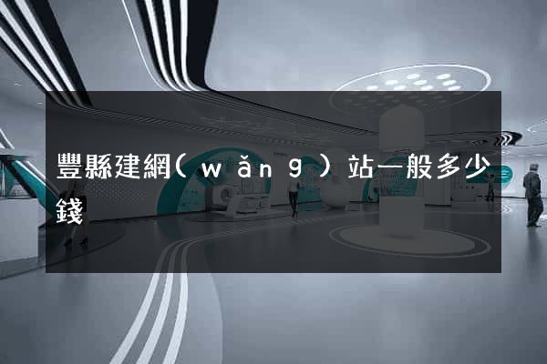 豐縣建網(wǎng)站一般多少錢