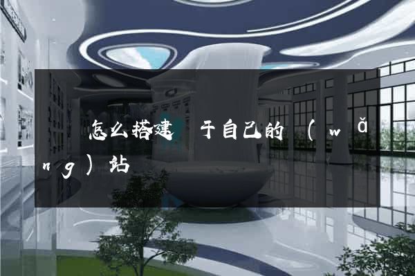 豐縣怎么搭建屬于自己的網(wǎng)站