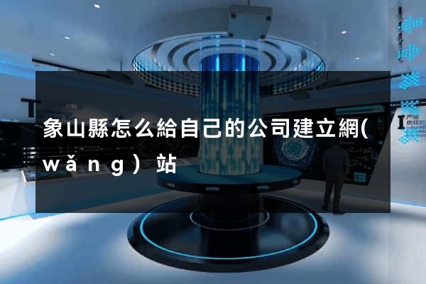 象山縣怎么給自己的公司建立網(wǎng)站