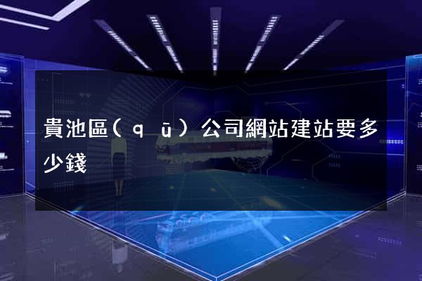 貴池區(qū)公司網站建站要多少錢