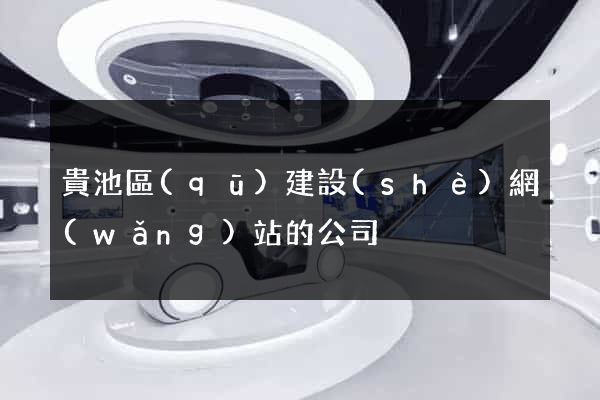貴池區(qū)建設(shè)網(wǎng)站的公司