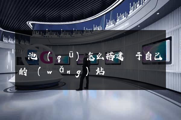 貴池區(qū)怎么搭建屬于自己的網(wǎng)站