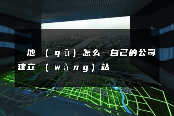 貴池區(qū)怎么給自己的公司建立網(wǎng)站
