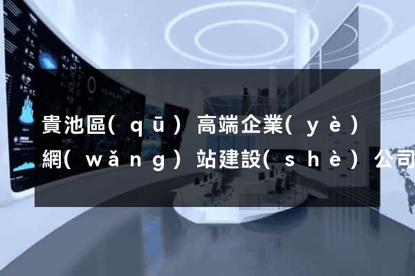 貴池區(qū)高端企業(yè)網(wǎng)站建設(shè)公司