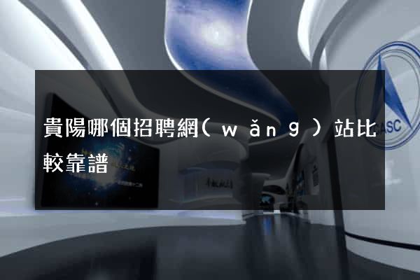 貴陽哪個招聘網(wǎng)站比較靠譜