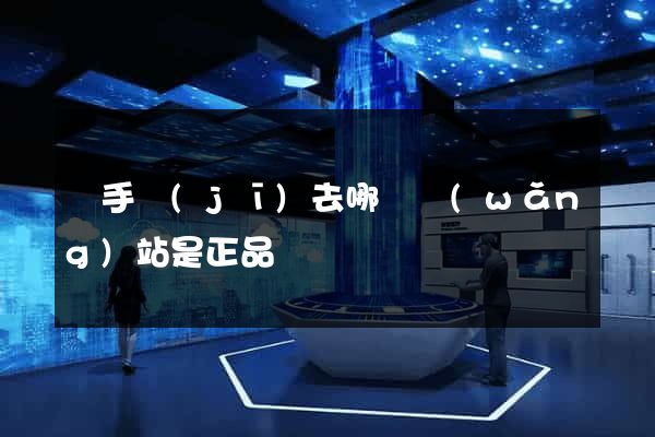 買手機(jī)去哪個網(wǎng)站是正品