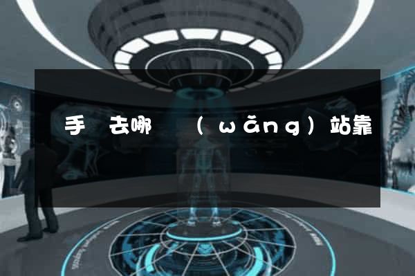 買手機去哪個網(wǎng)站靠譜