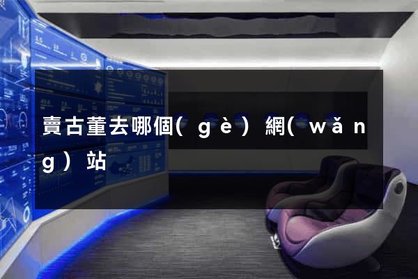 賣古董去哪個(gè)網(wǎng)站
