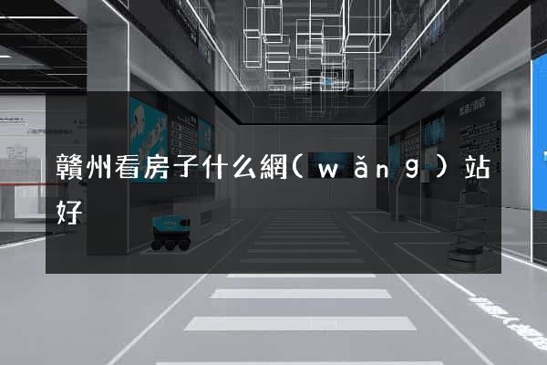 贛州看房子什么網(wǎng)站好