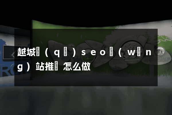 越城區(qū)seo網(wǎng)站推廣怎么做