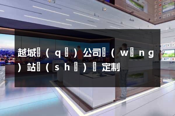 越城區(qū)公司網(wǎng)站設(shè)計定制