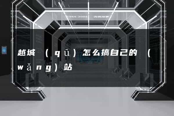 越城區(qū)怎么搞自己的網(wǎng)站