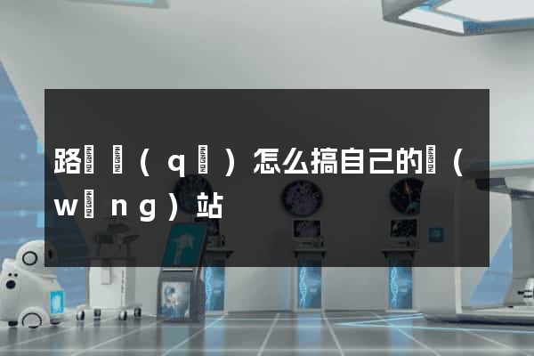 路橋區(qū)怎么搞自己的網(wǎng)站