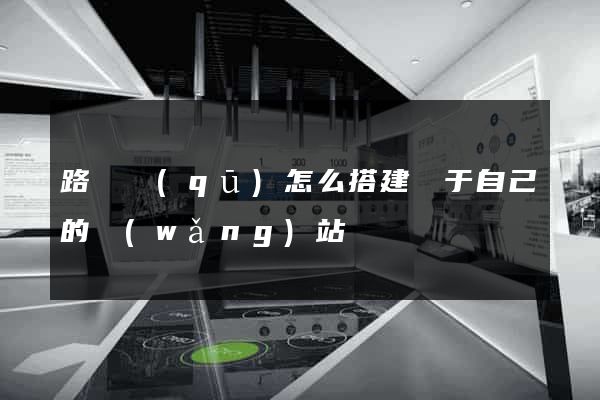 路橋區(qū)怎么搭建屬于自己的網(wǎng)站