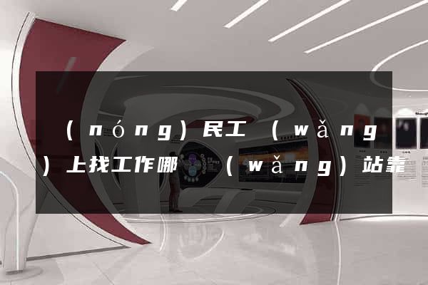 農(nóng)民工網(wǎng)上找工作哪個網(wǎng)站靠譜