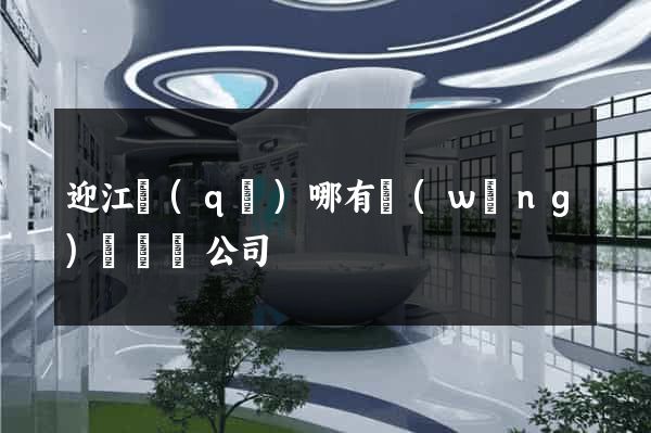 迎江區(qū)哪有網(wǎng)頁設計公司
