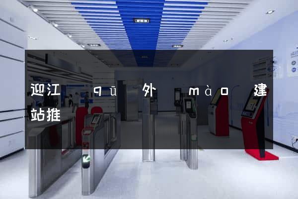 迎江區(qū)外貿(mào)建站推廣