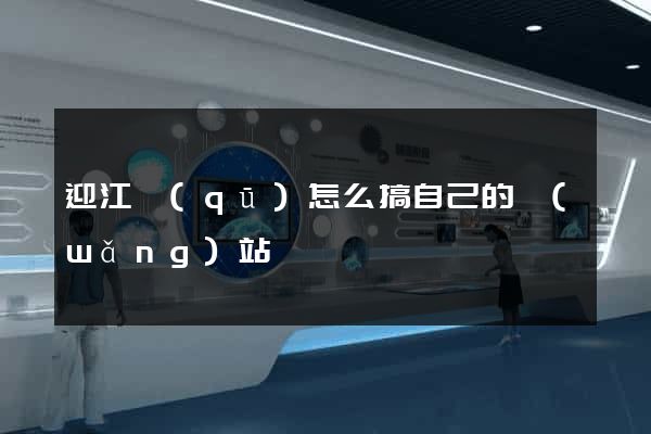 迎江區(qū)怎么搞自己的網(wǎng)站