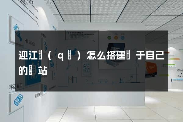 迎江區(qū)怎么搭建屬于自己的網站