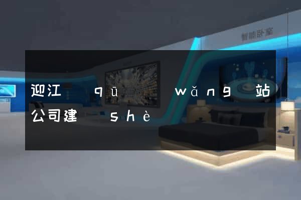 迎江區(qū)網(wǎng)站公司建設(shè)