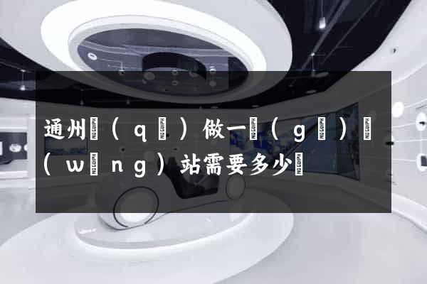 通州區(qū)做一個(gè)網(wǎng)站需要多少錢