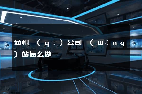通州區(qū)公司網(wǎng)站怎么做