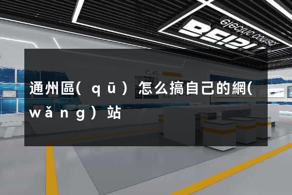 通州區(qū)怎么搞自己的網(wǎng)站