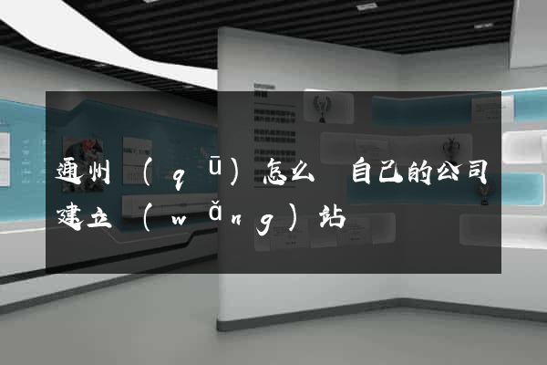 通州區(qū)怎么給自己的公司建立網(wǎng)站