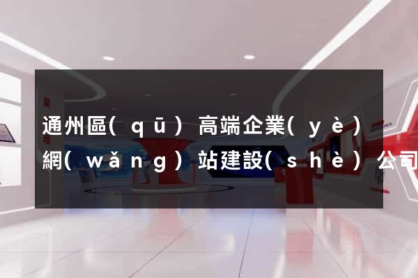 通州區(qū)高端企業(yè)網(wǎng)站建設(shè)公司