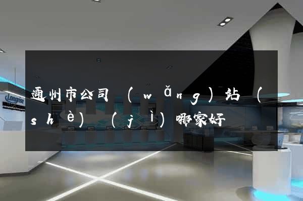 通州市公司網(wǎng)站設(shè)計(jì)哪家好