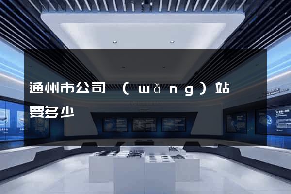 通州市公司網(wǎng)站設計要多少錢
