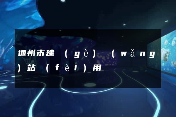 通州市建個(gè)網(wǎng)站費(fèi)用