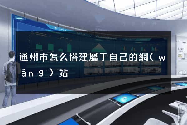 通州市怎么搭建屬于自己的網(wǎng)站