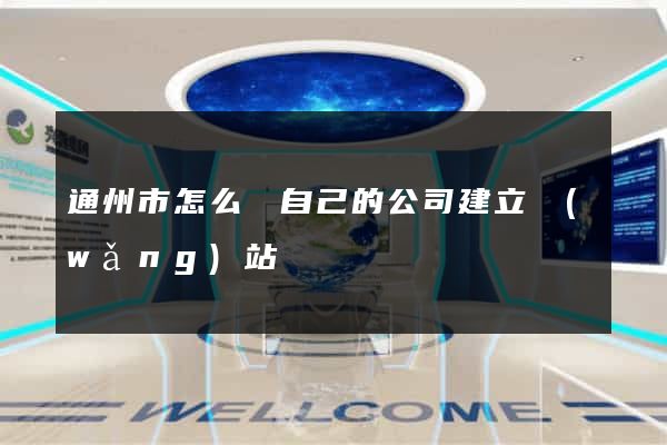 通州市怎么給自己的公司建立網(wǎng)站