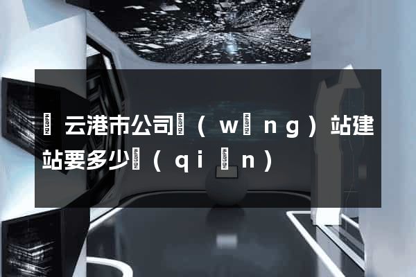 連云港市公司網(wǎng)站建站要多少錢(qián)