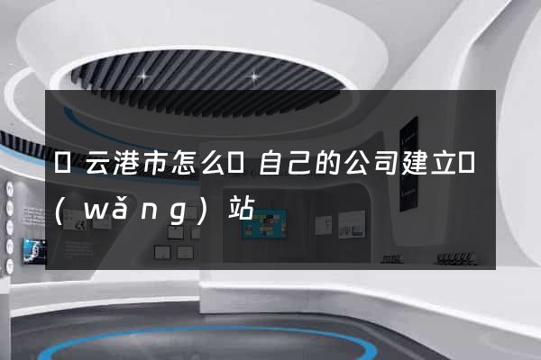 連云港市怎么給自己的公司建立網(wǎng)站
