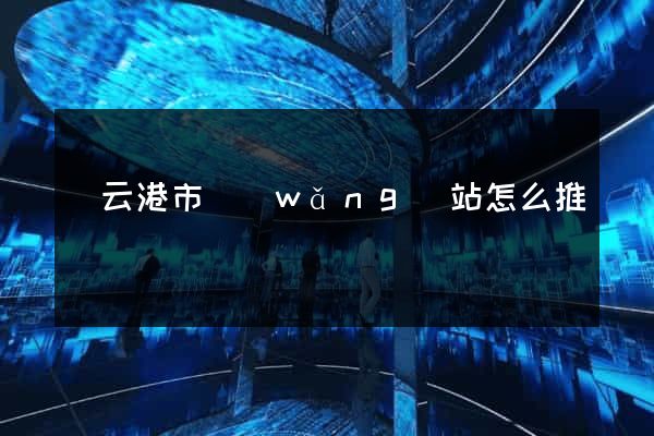 連云港市網(wǎng)站怎么推廣