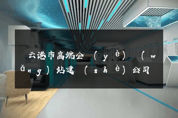 連云港市高端企業(yè)網(wǎng)站建設(shè)公司