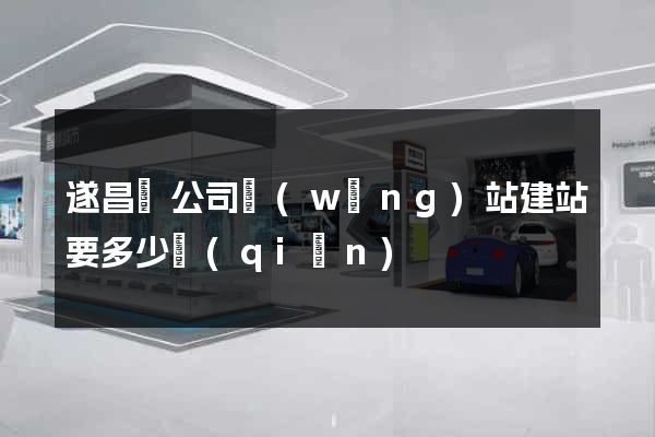 遂昌縣公司網(wǎng)站建站要多少錢(qián)